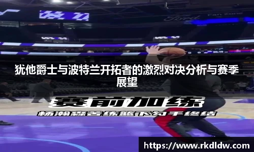 犹他爵士与波特兰开拓者的激烈对决分析与赛季展望